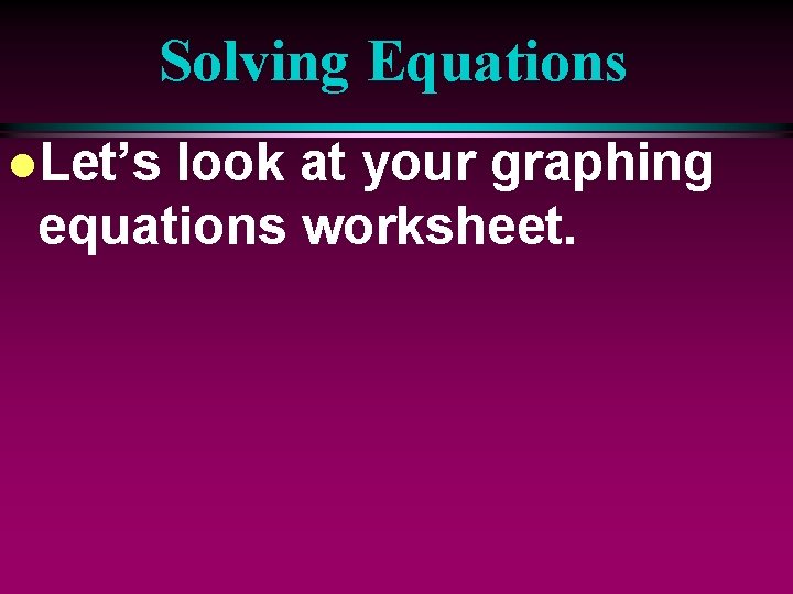 Solving Equations l. Let’s look at your graphing equations worksheet. 