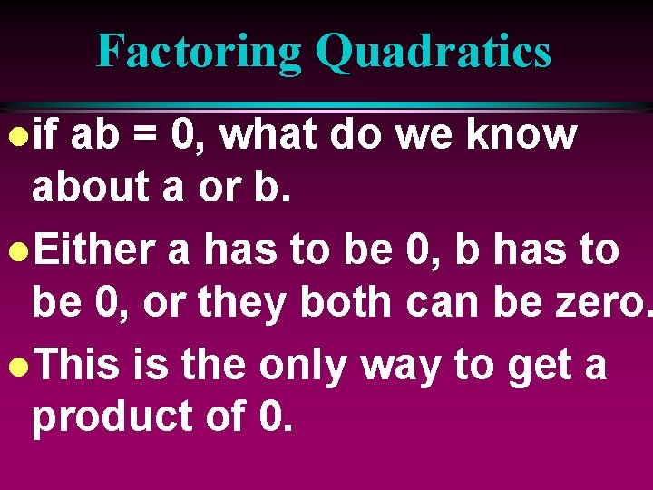 Factoring Quadratics lif ab = 0, what do we know about a or b.