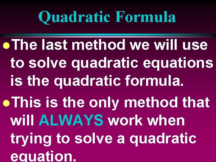 Quadratic Formula l. The last method we will use to solve quadratic equations is
