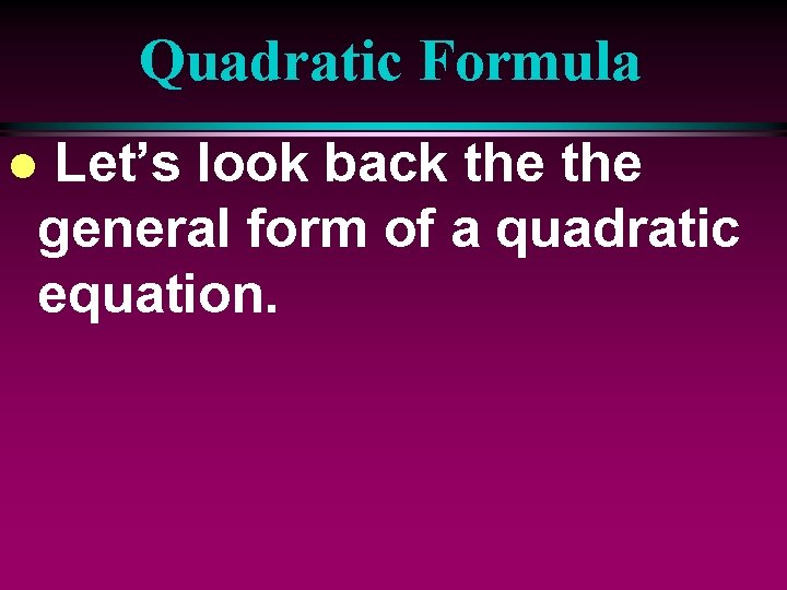 Quadratic Formula Let’s look back the general form of a quadratic equation. l 