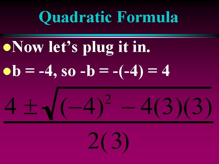 Quadratic Formula l. Now let’s plug it in. lb = -4, so -b =