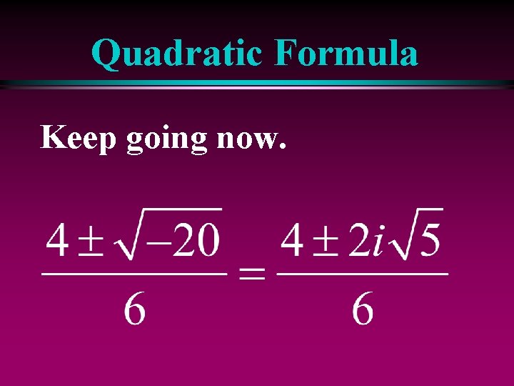 Quadratic Formula Keep going now. 