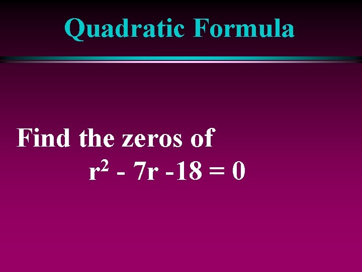 Quadratic Formula Find the zeros of 2 r - 7 r -18 = 0