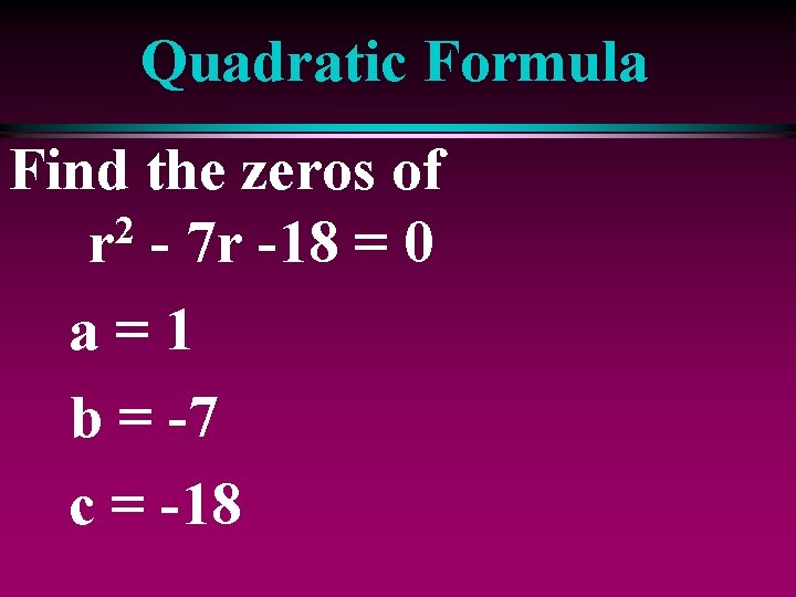 Quadratic Formula Find the zeros of 2 r - 7 r -18 = 0