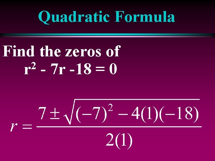 Quadratic Formula Find the zeros of 2 r - 7 r -18 = 0
