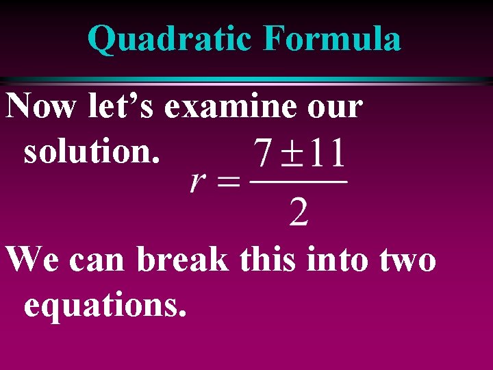 Quadratic Formula Now let’s examine our solution. We can break this into two equations.