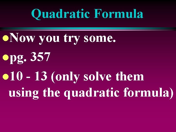 Quadratic Formula l. Now you try some. lpg. 357 l 10 - 13 (only