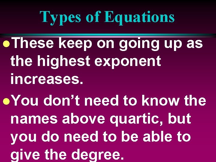 Types of Equations l. These keep on going up as the highest exponent increases.