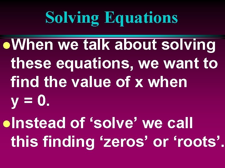 Solving Equations l. When we talk about solving these equations, we want to find