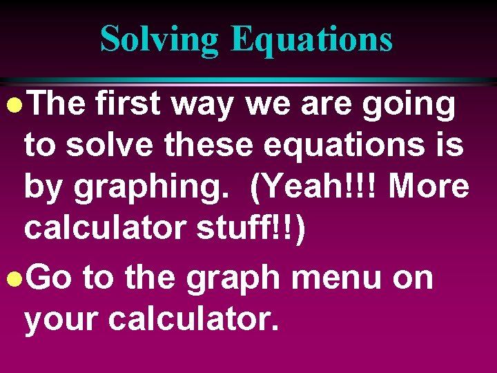 Solving Equations l. The first way we are going to solve these equations is