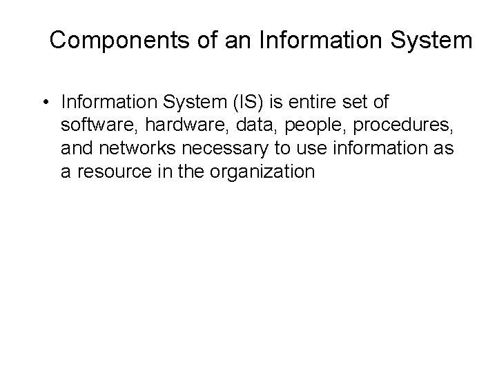 Components of an Information System • Information System (IS) is entire set of software,
