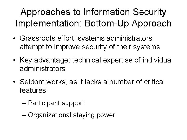 Approaches to Information Security Implementation: Bottom-Up Approach • Grassroots effort: systems administrators attempt to