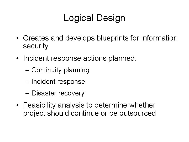 Logical Design • Creates and develops blueprints for information security • Incident response actions