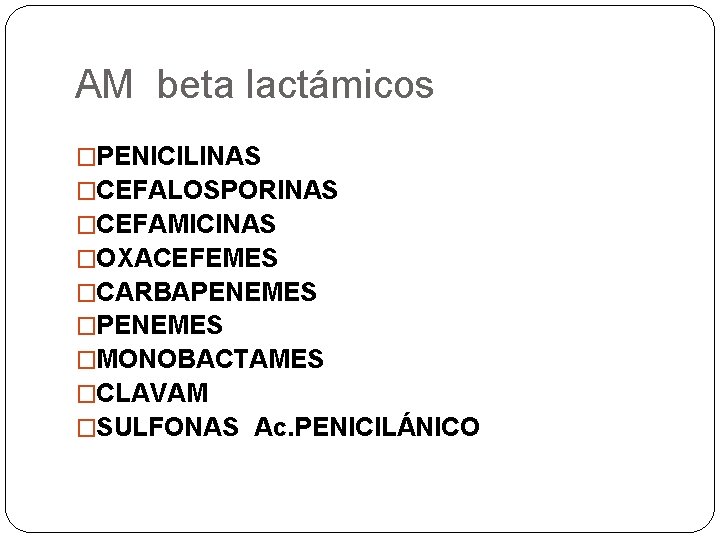 AM beta lactámicos �PENICILINAS �CEFALOSPORINAS �CEFAMICINAS �OXACEFEMES �CARBAPENEMES �MONOBACTAMES �CLAVAM �SULFONAS Ac. PENICILÁNICO 