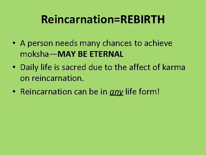 Reincarnation=REBIRTH • A person needs many chances to achieve moksha—MAY BE ETERNAL • Daily