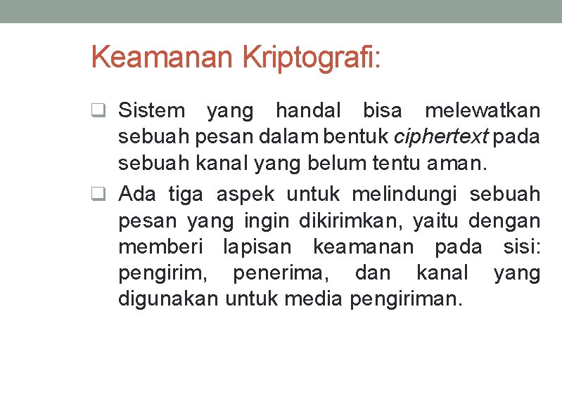 Keamanan Kriptografi: q Sistem yang handal bisa melewatkan sebuah pesan dalam bentuk ciphertext pada