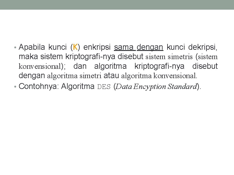  • Apabila kunci (K) enkripsi sama dengan kunci dekripsi, maka sistem kriptografi-nya disebut