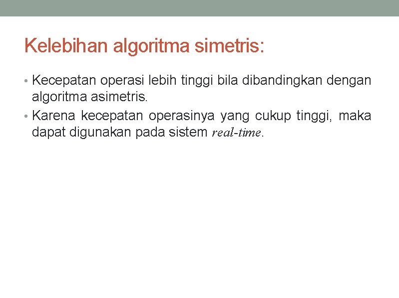 Kelebihan algoritma simetris: • Kecepatan operasi lebih tinggi bila dibandingkan dengan algoritma asimetris. •