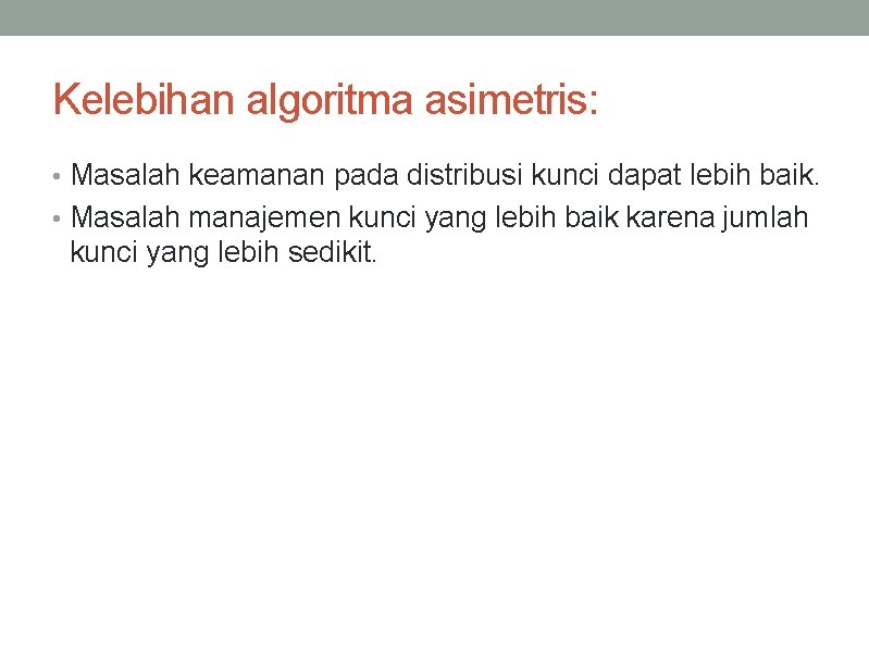 Kelebihan algoritma asimetris: • Masalah keamanan pada distribusi kunci dapat lebih baik. • Masalah