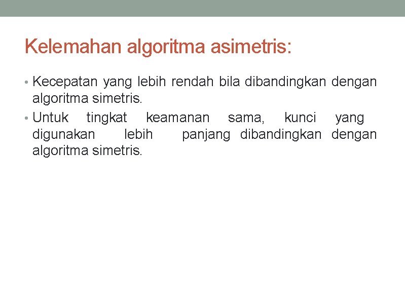 Kelemahan algoritma asimetris: • Kecepatan yang lebih rendah bila dibandingkan dengan algoritma simetris. •