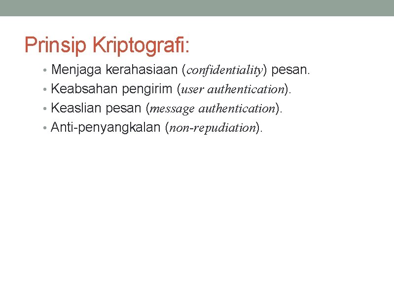 Prinsip Kriptografi: • Menjaga kerahasiaan (confidentiality) pesan. • Keabsahan pengirim (user authentication). • Keaslian