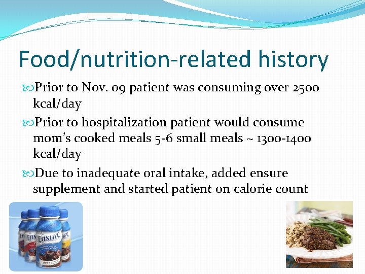 Food/nutrition-related history Prior to Nov. 09 patient was consuming over 2500 kcal/day Prior to