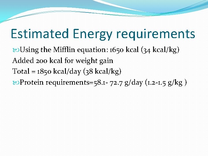 Estimated Energy requirements Using the Mifflin equation: 1650 kcal (34 kcal/kg) Added 200 kcal