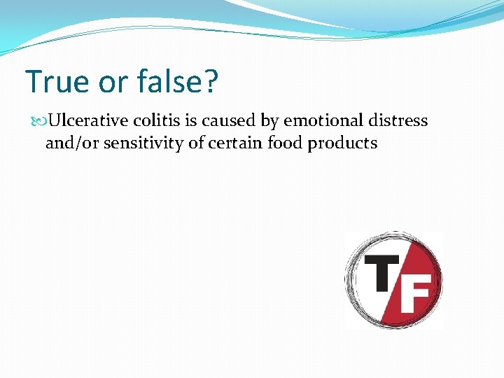 True or false? Ulcerative colitis is caused by emotional distress and/or sensitivity of certain