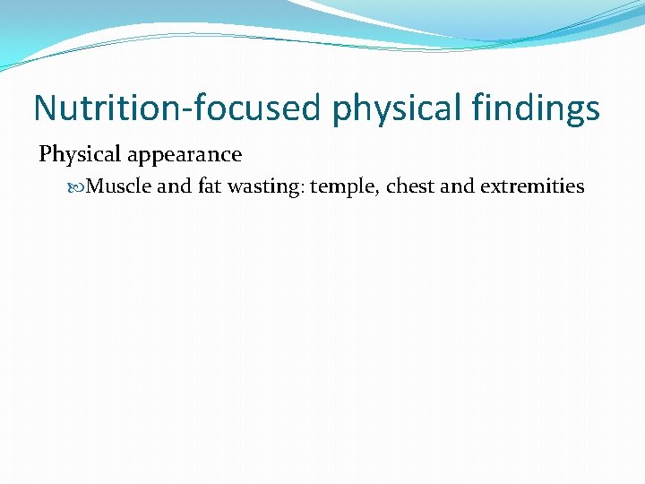 Nutrition-focused physical findings Physical appearance Muscle and fat wasting: temple, chest and extremities 