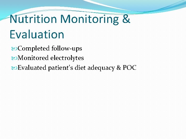 Nutrition Monitoring & Evaluation Completed follow-ups Monitored electrolytes Evaluated patient’s diet adequacy & POC