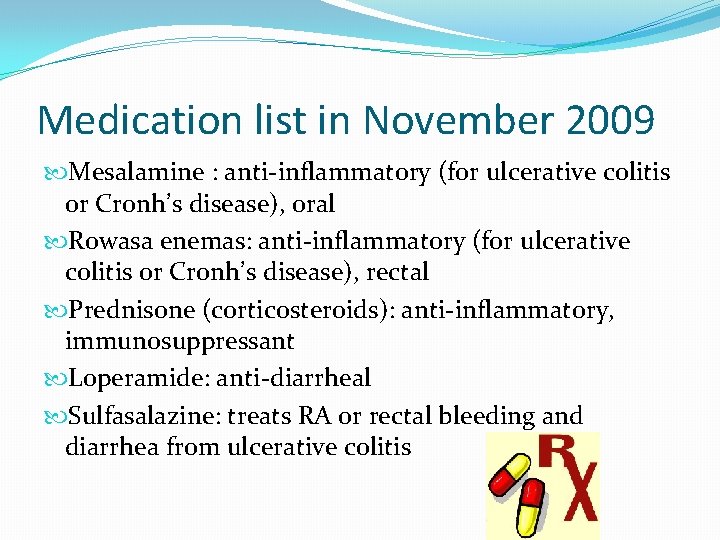 Medication list in November 2009 Mesalamine : anti-inflammatory (for ulcerative colitis or Cronh’s disease),