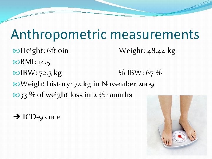 Anthropometric measurements Height: 6 ft 0 in Weight: 48. 44 kg BMI: 14. 5