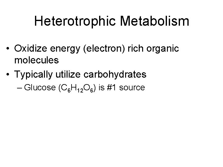Heterotrophic Metabolism • Oxidize energy (electron) rich organic molecules • Typically utilize carbohydrates –