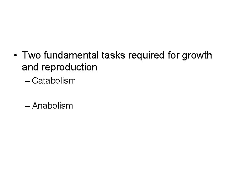  • Two fundamental tasks required for growth and reproduction – Catabolism – Anabolism