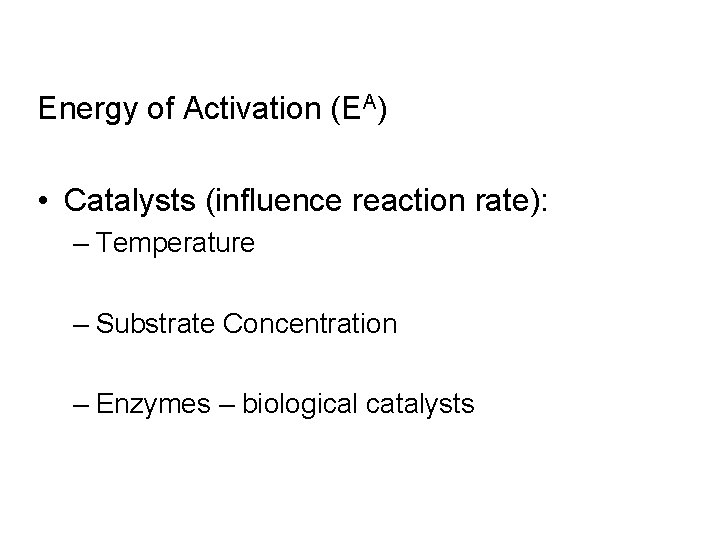 Energy of Activation (EA) • Catalysts (influence reaction rate): – Temperature – Substrate Concentration