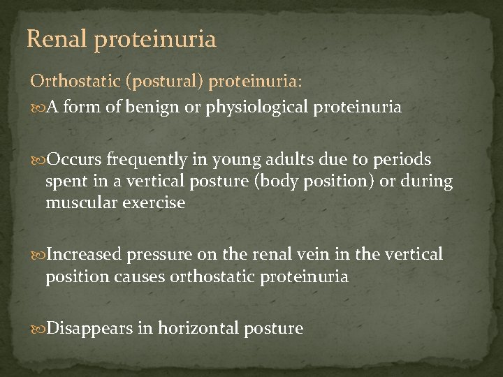 Renal proteinuria Orthostatic (postural) proteinuria: A form of benign or physiological proteinuria Occurs frequently