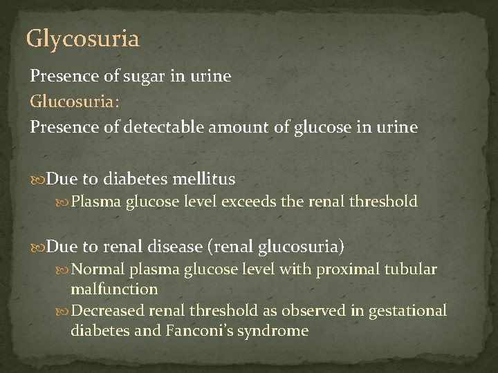 Glycosuria Presence of sugar in urine Glucosuria: Presence of detectable amount of glucose in