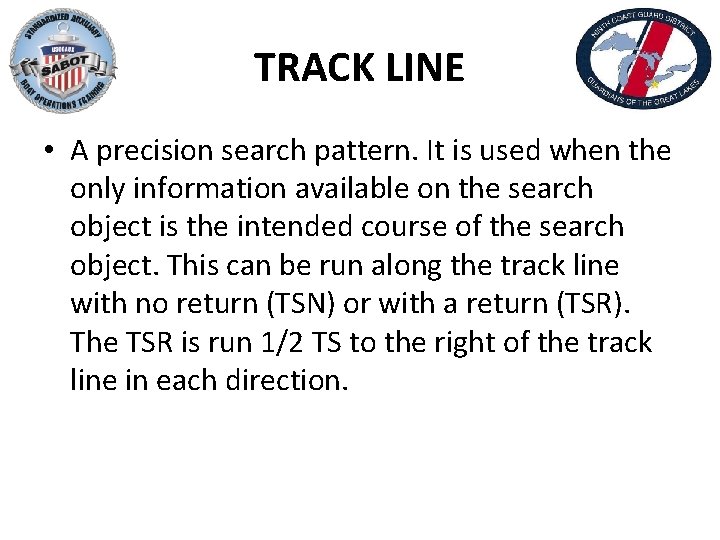 TRACK LINE • A precision search pattern. It is used when the only information