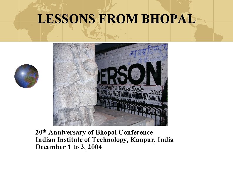 LESSONS FROM BHOPAL 20 th Anniversary of Bhopal Conference Indian Institute of Technology, Kanpur,