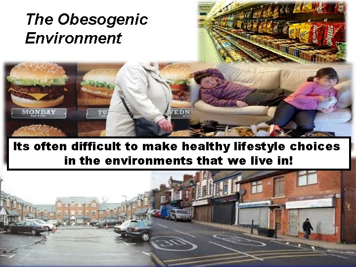 The Obesogenic Environment Its often difficult to make healthy lifestyle choices in the environments