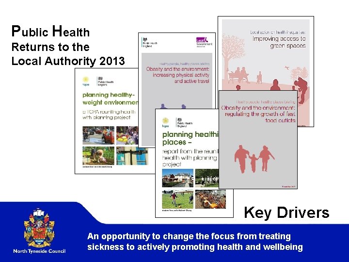 Public Health Returns to the Local Authority 2013 Key Drivers An opportunity to change