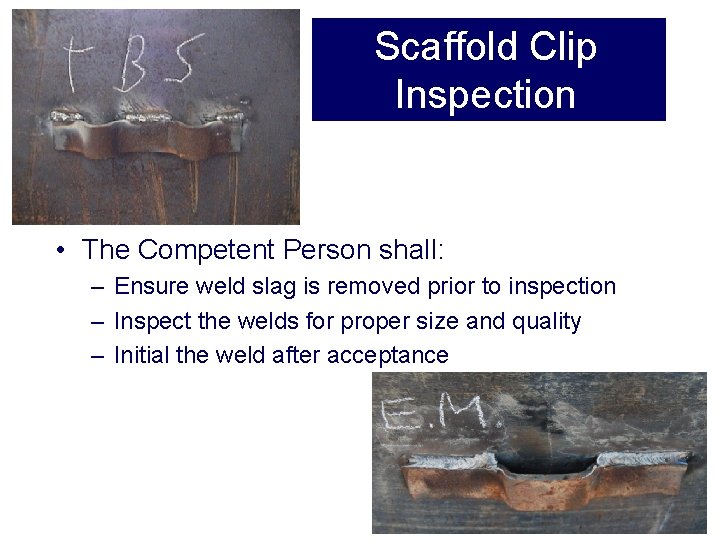 Scaffold Clip Inspection • The Competent Person shall: – Ensure weld slag is removed