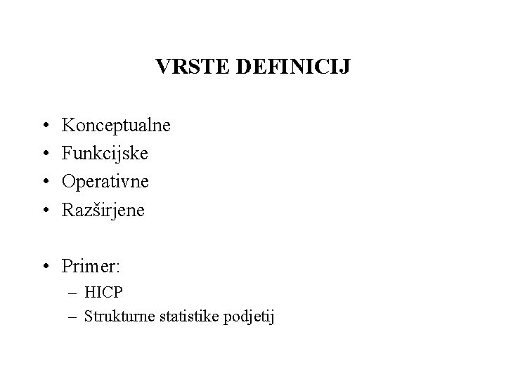 VRSTE DEFINICIJ • • Konceptualne Funkcijske Operativne Razširjene • Primer: – HICP – Strukturne