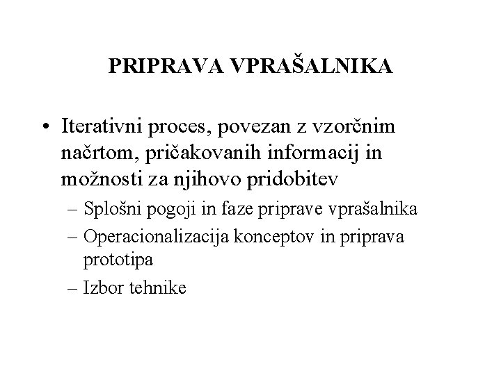 PRIPRAVA VPRAŠALNIKA • Iterativni proces, povezan z vzorčnim načrtom, pričakovanih informacij in možnosti za