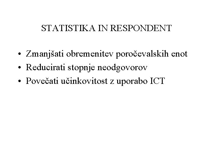 STATISTIKA IN RESPONDENT • Zmanjšati obremenitev poročevalskih enot • Reducirati stopnje neodgovorov • Povečati