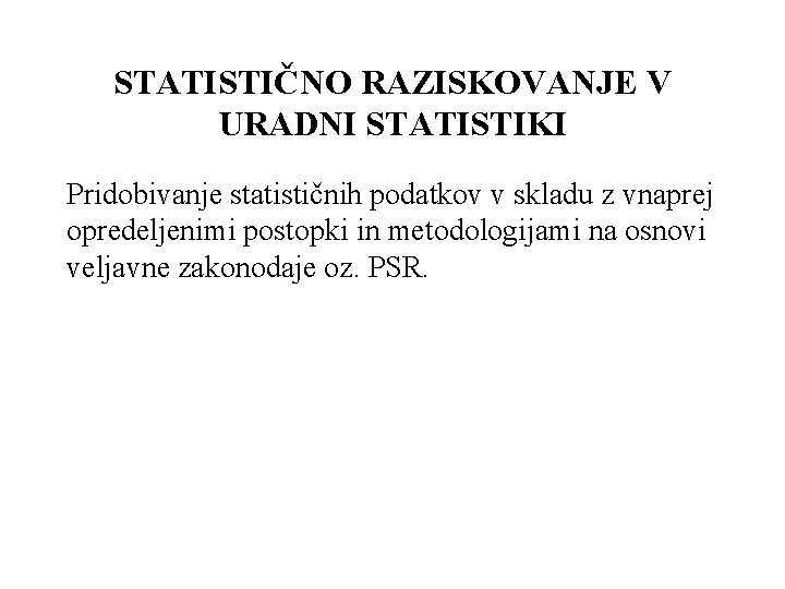 STATISTIČNO RAZISKOVANJE V URADNI STATISTIKI Pridobivanje statističnih podatkov v skladu z vnaprej opredeljenimi postopki