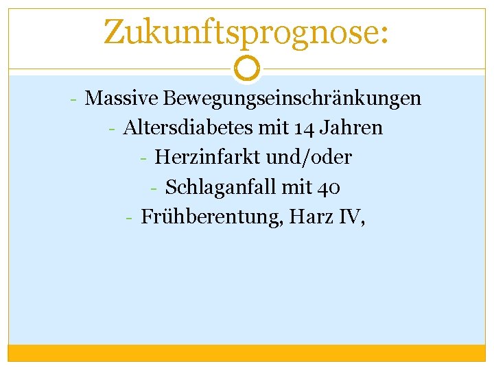 Zukunftsprognose: - Massive Bewegungseinschränkungen - Altersdiabetes mit 14 Jahren - Herzinfarkt und/oder - Schlaganfall