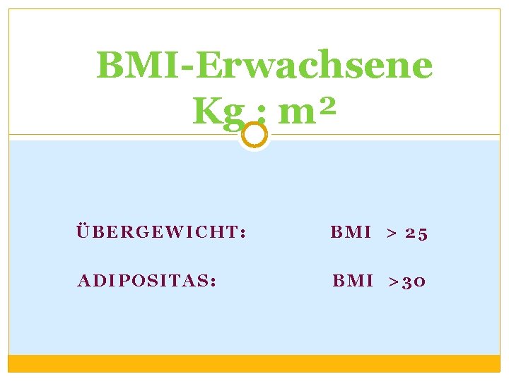 BMI-Erwachsene Kg : m² ÜBERGEWICHT: BMI > 25 ADIPOSITAS: BMI >30 