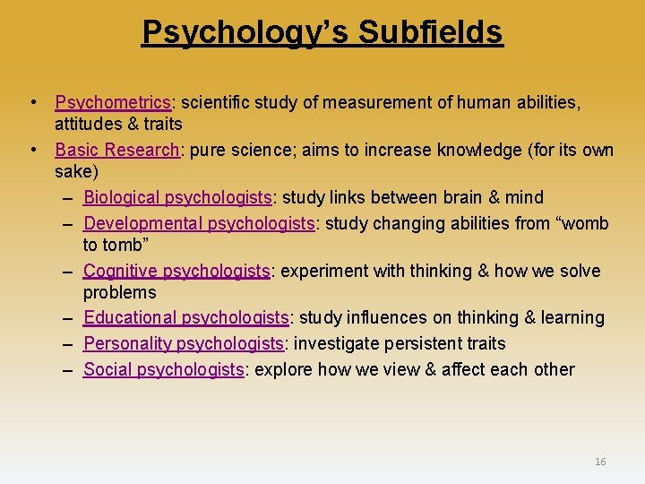 Psychology’s Subfields • Psychometrics: scientific study of measurement of human abilities, attitudes & traits