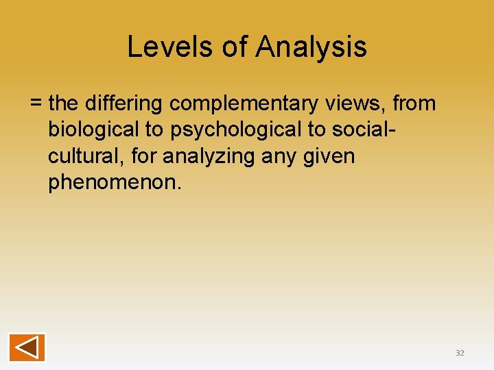Levels of Analysis = the differing complementary views, from biological to psychological to socialcultural,